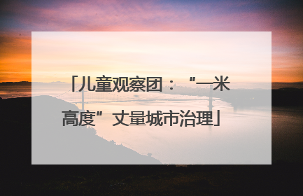 儿童观察团：“一米高度”丈量城市治理