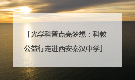 光学科普点亮梦想：科教公益行走进西安秦汉中学