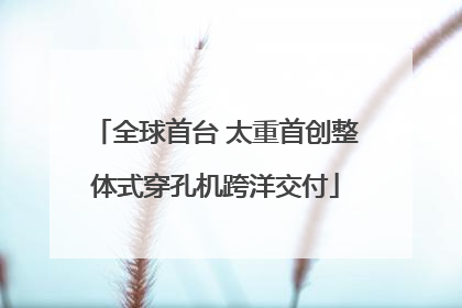 全球首台 太重首创整体式穿孔机跨洋交付