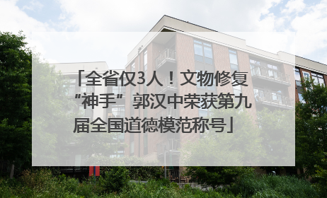 全省仅3人！文物修复“神手”郭汉中荣获第九届全国道德模范称号