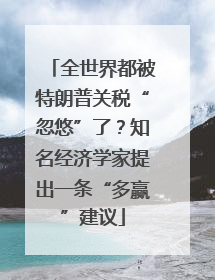 全世界都被特朗普关税“忽悠”了？知名经济学家提出一条“多赢”建议