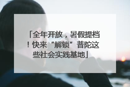 全年开放，暑假提档！快来“解锁”普陀这些社会实践基地