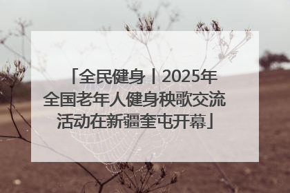 全民健身丨2025年全国老年人健身秧歌交流活动在新疆奎屯开幕