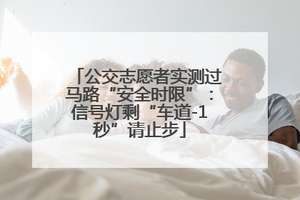 公交志愿者实测过马路“安全时限”：信号灯剩“车道-1秒”请止步