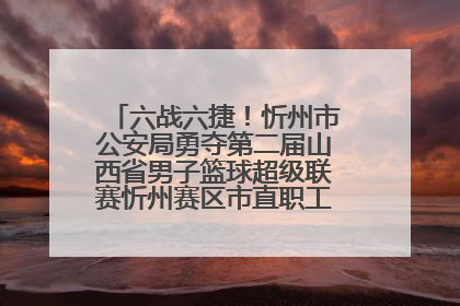 六战六捷！忻州市公安局勇夺第二届山西省男子篮球超级联赛忻州赛区市直职工组比赛冠军