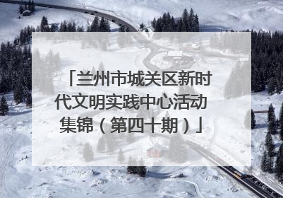 兰州市城关区新时代文明实践中心活动集锦（第四十期）