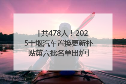 共478人！2025十堰汽车置换更新补贴第六批名单出炉