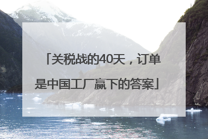 关税战的40天，订单是中国工厂赢下的答案