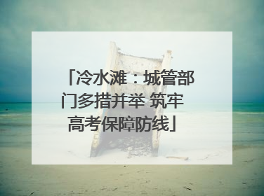 冷水滩：城管部门多措并举 筑牢高考保障防线