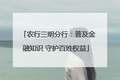 农行三明分行：普及金融知识 守护百姓权益