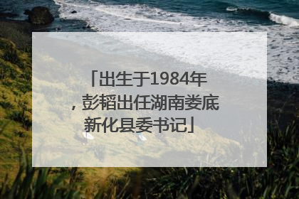 出生于1984年，彭韬出任湖南娄底新化县委书记