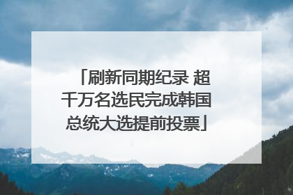 刷新同期纪录 超千万名选民完成韩国总统大选提前投票