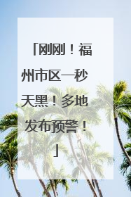 刚刚！福州市区一秒天黑！多地发布预警！