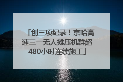 创三项纪录！京哈高速三一无人摊压机群超480小时连续施工