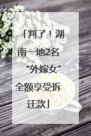 判了！湖南一地2名“外嫁女”全额享受拆迁款