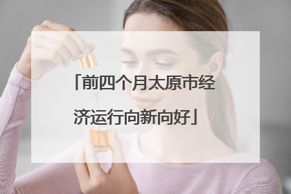 前四个月太原市经济运行向新向好