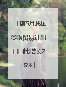 前5月我国货物贸易进出口同比增长2.5%