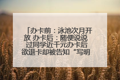 办卡前：泳池次月开放 办卡后：随便说说 过同学近千元办卡后欲退卡却被告知“写明不退不转”！