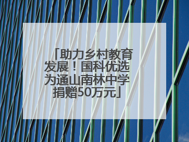 助力乡村教育发展！国科优选为通山南林中学捐赠50万元