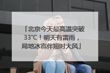 北京今天最高温突破33℃！明天有雷雨，局地冰雹伴短时大风