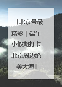 北京号最精彩｜端午小假期打卡北京周边绝美大海