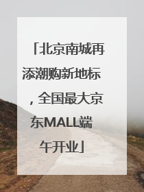 北京南城再添潮购新地标，全国最大京东MALL端午开业