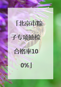 北京市粽子专项抽检合格率100%