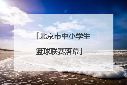北京市中小学生篮球联赛落幕