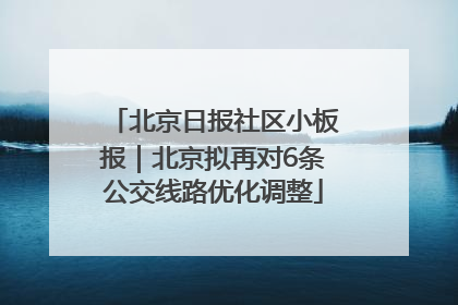 北京日报社区小板报｜北京拟再对6条公交线路优化调整