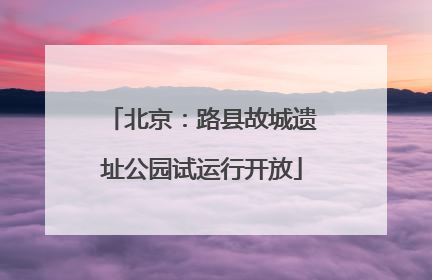 北京：路县故城遗址公园试运行开放