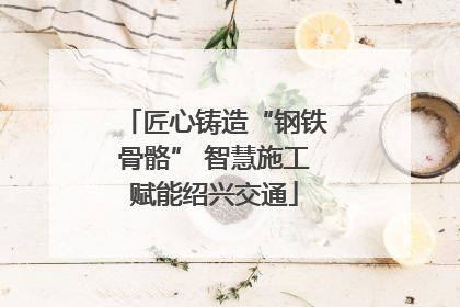匠心铸造“钢铁骨骼” 智慧施工赋能绍兴交通