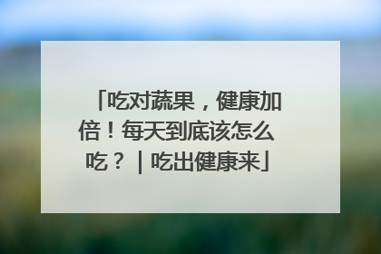吃对蔬果，健康加倍！每天到底该怎么吃？｜吃出健康来