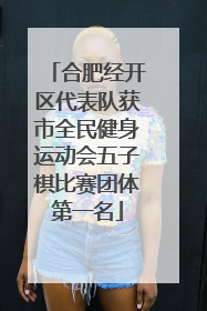 合肥经开区代表队获市全民健身运动会五子棋比赛团体第一名