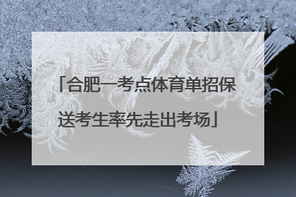合肥一考点体育单招保送考生率先走出考场