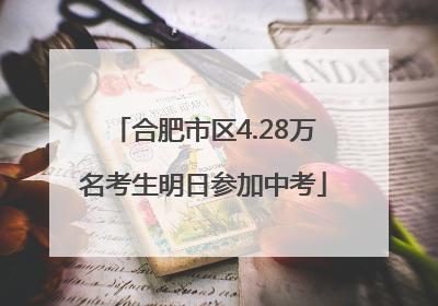 合肥市区4.28万名考生明日参加中考