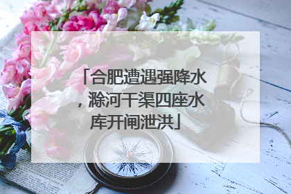 合肥遭遇强降水，滁河干渠四座水库开闸泄洪