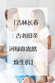 吉林长春：古老母亲河绿意盎然焕生机