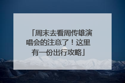 周末去看周传雄演唱会的注意了！这里有一份出行攻略