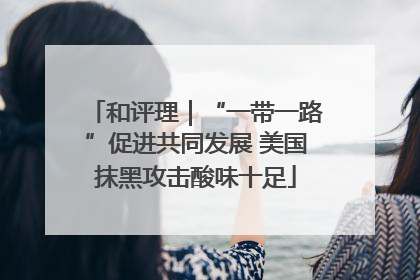 和评理｜“一带一路”促进共同发展 美国抹黑攻击酸味十足
