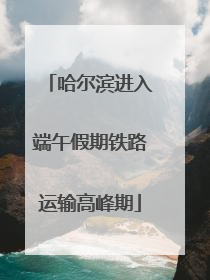 哈尔滨进入端午假期铁路运输高峰期