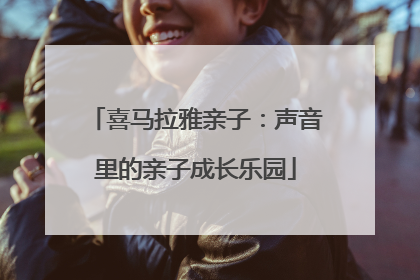 喜马拉雅亲子：声音里的亲子成长乐园