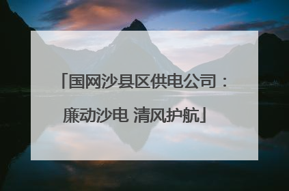 国网沙县区供电公司：廉动沙电 清风护航