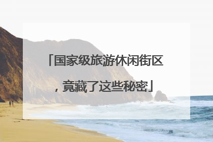 国家级旅游休闲街区，竟藏了这些秘密
