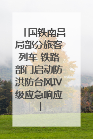 国铁南昌局部分旅客列车 铁路部门启动防洪防台风Ⅳ级应急响应