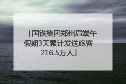 国铁集团郑州局端午假期3天累计发送旅客216.5万人