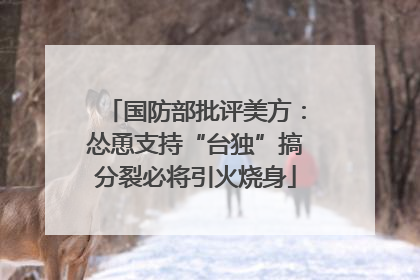 国防部批评美方:怂恿支持“台独”搞分裂必将引火烧身