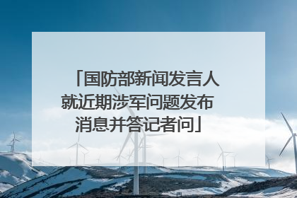 国防部新闻发言人就近期涉军问题发布消息并答记者问