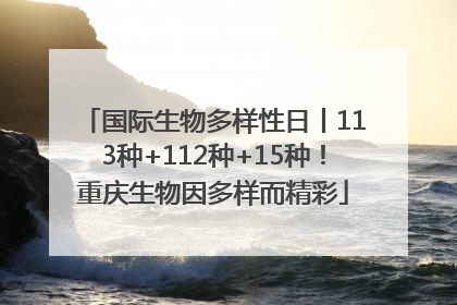 国际生物多样性日丨113种+112种+15种！重庆生物因多样而精彩
