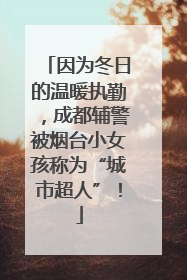 因为冬日的温暖执勤，成都辅警被烟台小女孩称为“城市超人”！