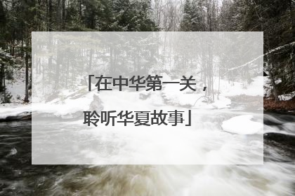 在中华第一关，聆听华夏故事